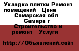 Укладка плитки.Ремонт помещений › Цена ­ 600 - Самарская обл., Самара г. Строительство и ремонт » Услуги   